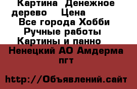 Картина “Денежное дерево“ › Цена ­ 5 000 - Все города Хобби. Ручные работы » Картины и панно   . Ненецкий АО,Амдерма пгт